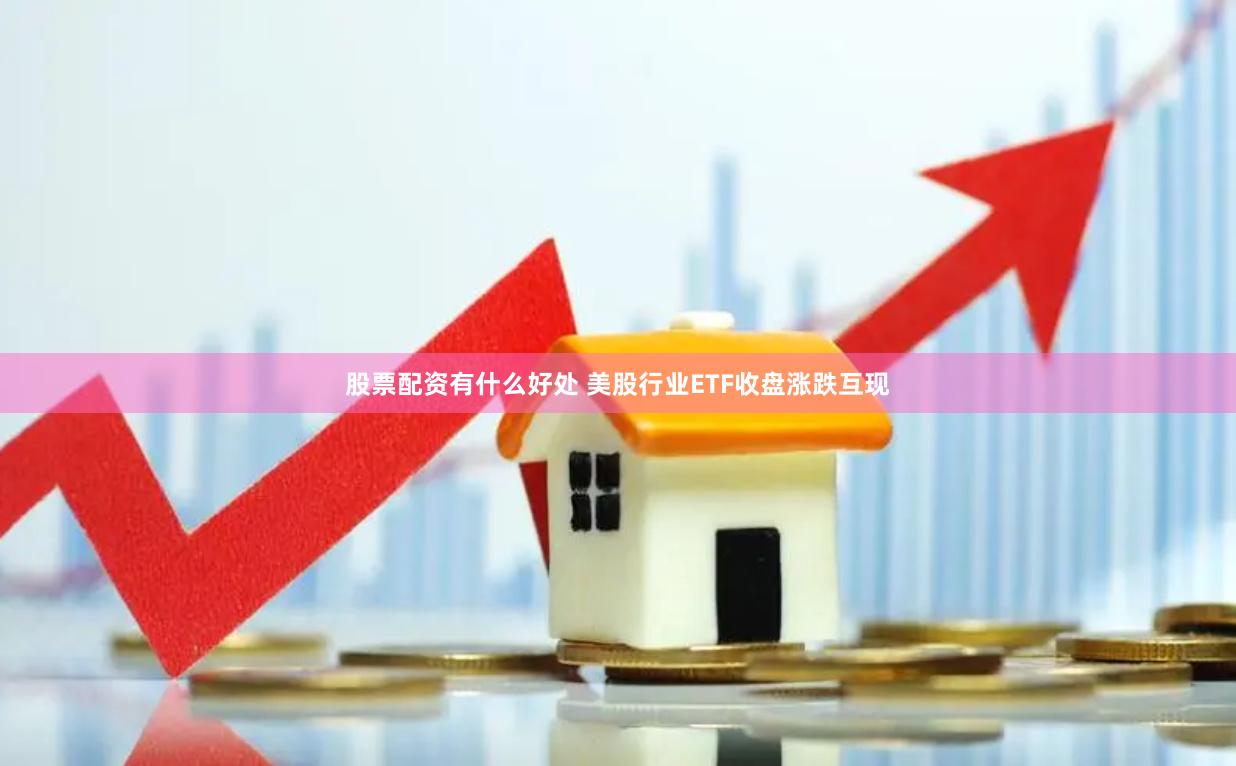 股票配资有什么好处 美股行业ETF收盘涨跌互现