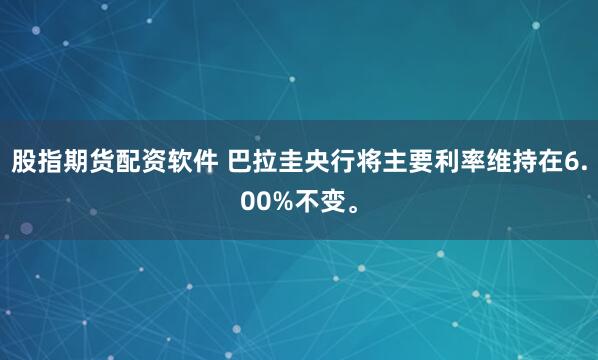 股指期货配资软件 巴拉圭央行将主要利率维持在6.00%不变。