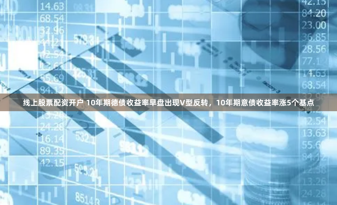线上股票配资开户 10年期德债收益率早盘出现V型反转，10年期意债收益率涨5个基点