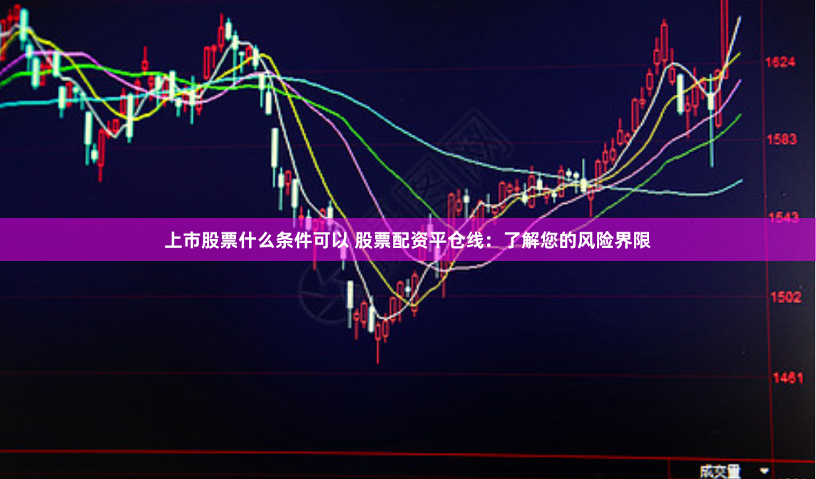 上市股票什么条件可以 股票配资平仓线：了解您的风险界限
