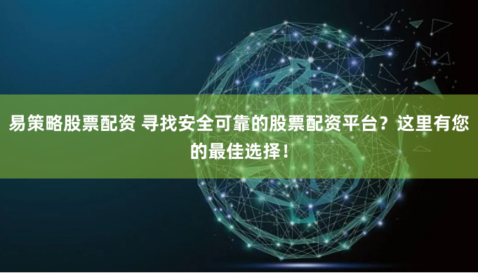 易策略股票配资 寻找安全可靠的股票配资平台？这里有您的最佳选择！