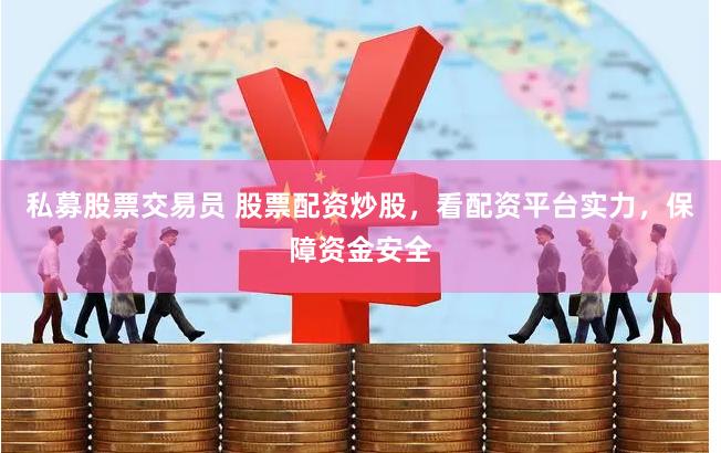 私募股票交易员 股票配资炒股，看配资平台实力，保障资金安全