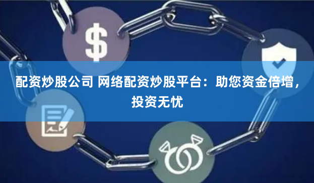 配资炒股公司 网络配资炒股平台：助您资金倍增，投资无忧