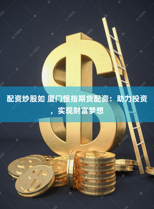 配资炒股如 厦门恒指期货配资：助力投资，实现财富梦想