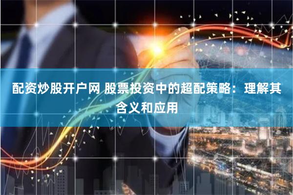 配资炒股开户网 股票投资中的超配策略：理解其含义和应用
