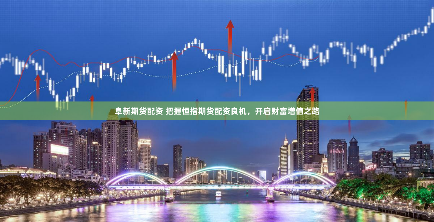 阜新期货配资 把握恒指期货配资良机，开启财富增值之路