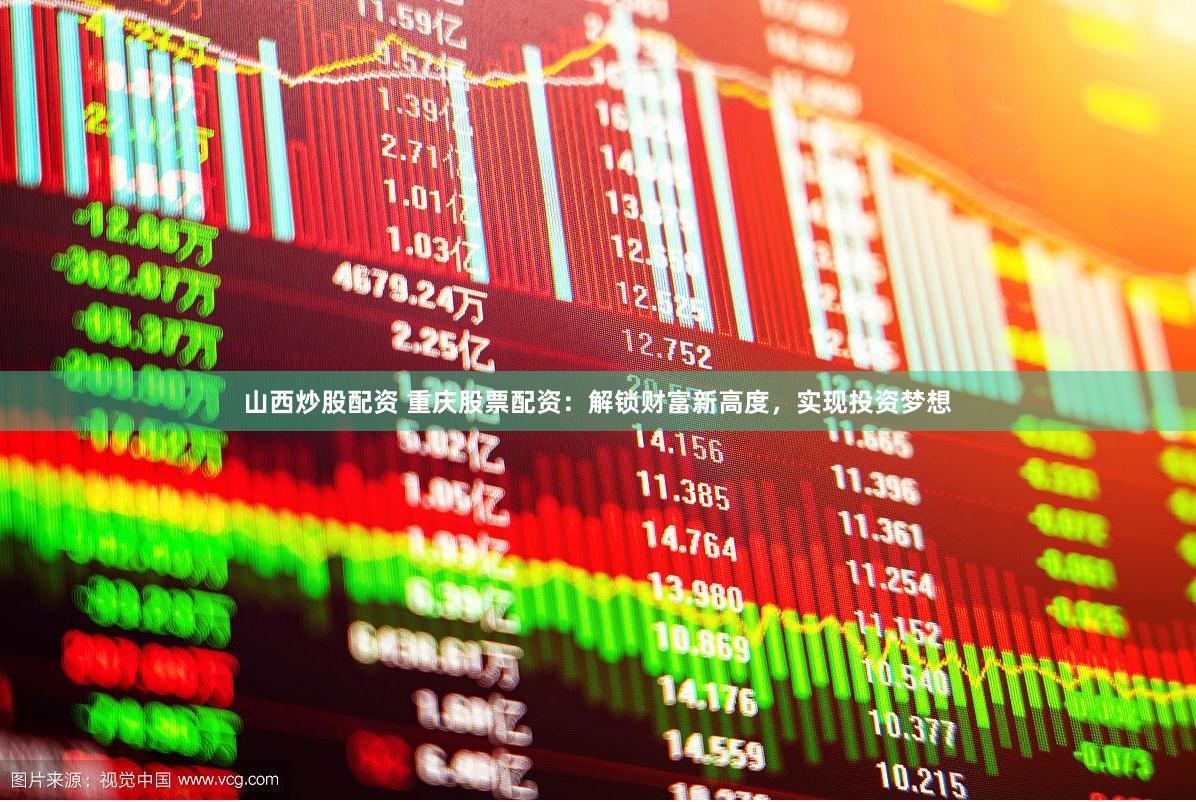 山西炒股配资 重庆股票配资：解锁财富新高度，实现投资梦想