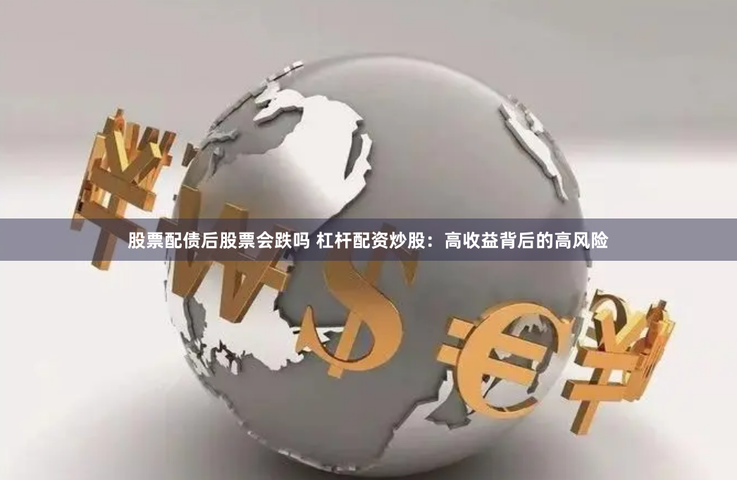 股票配债后股票会跌吗 杠杆配资炒股:高收益背后的高风险