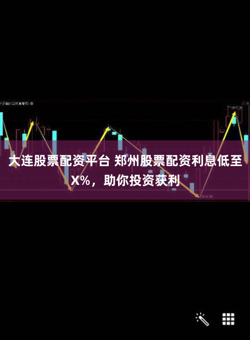 大连股票配资平台 郑州股票配资利息低至X%，助你投资获利