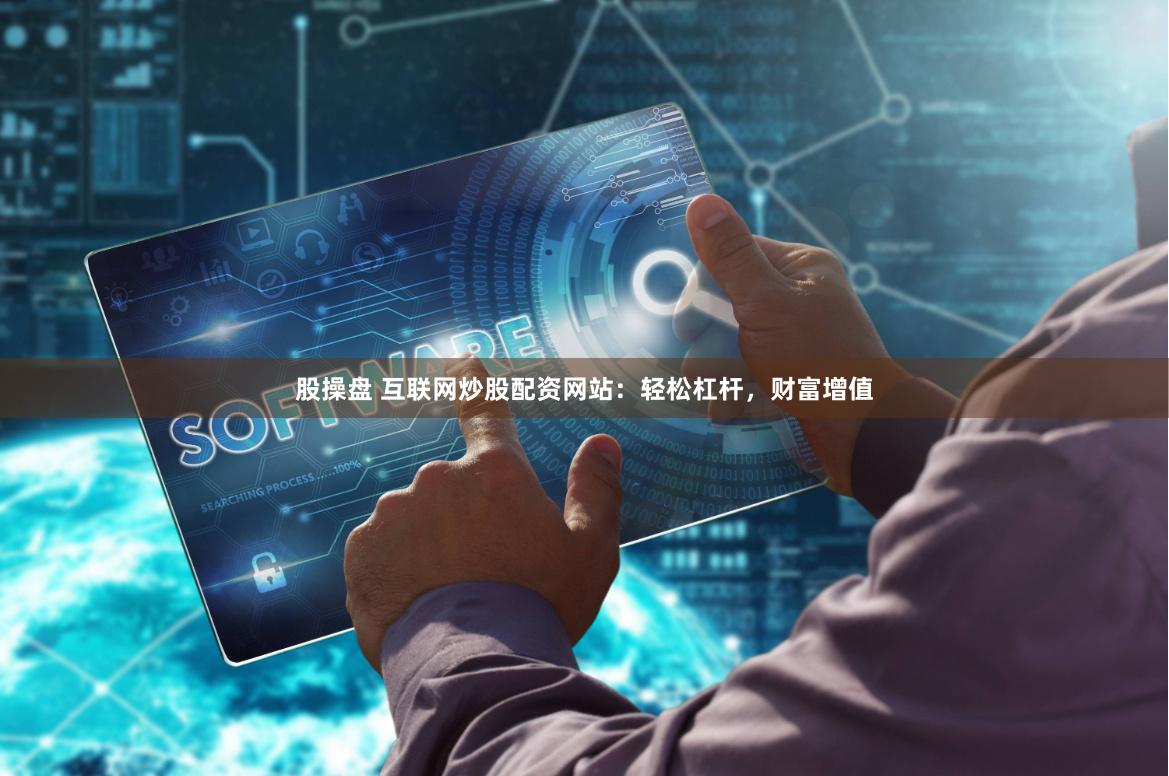 股操盘 互联网炒股配资网站：轻松杠杆，财富增值