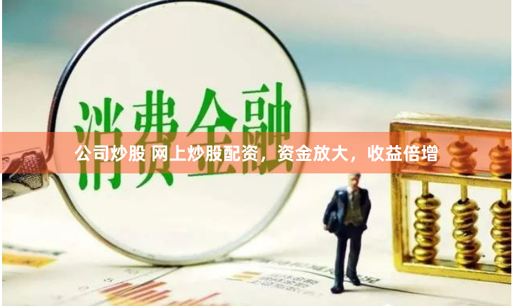 公司炒股 网上炒股配资，资金放大，收益倍增