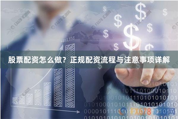 股票配资怎么做？正规配资流程与注意事项详解