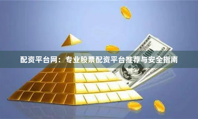配资平台网：专业股票配资平台推荐与安全指南