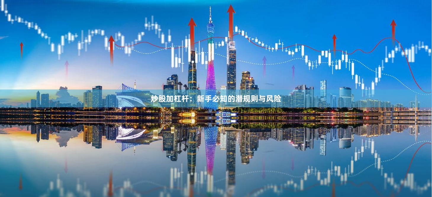 炒股加杠杆：新手必知的潜规则与风险