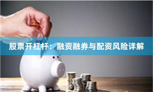 股票开杠杆：融资融券与配资风险详解