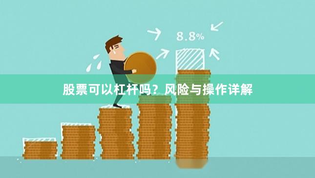 股票可以杠杆吗？风险与操作详解