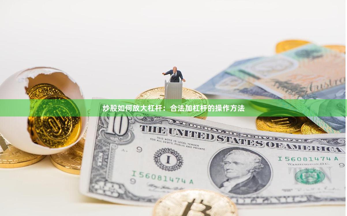 炒股如何放大杠杆：合法加杠杆的操作方法