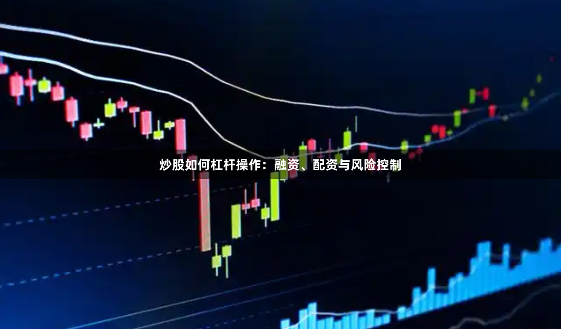 炒股如何杠杆操作：融资、配资与风险控制