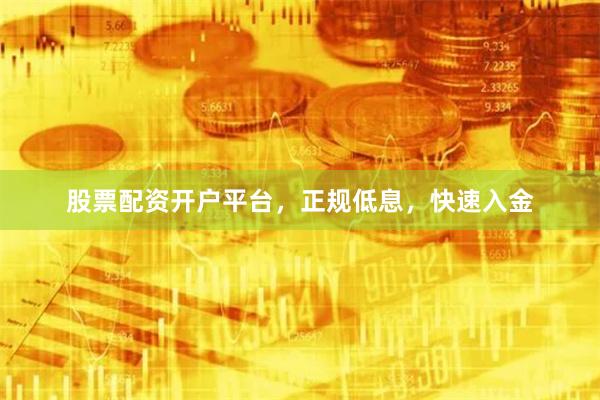 股票配资开户平台,正规低息,快速入金