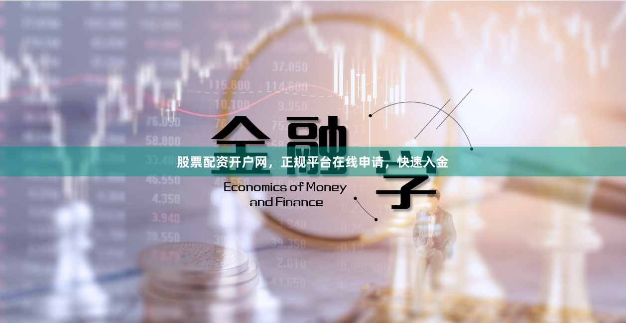股票配资开户网,正规平台在线申请,快速入金