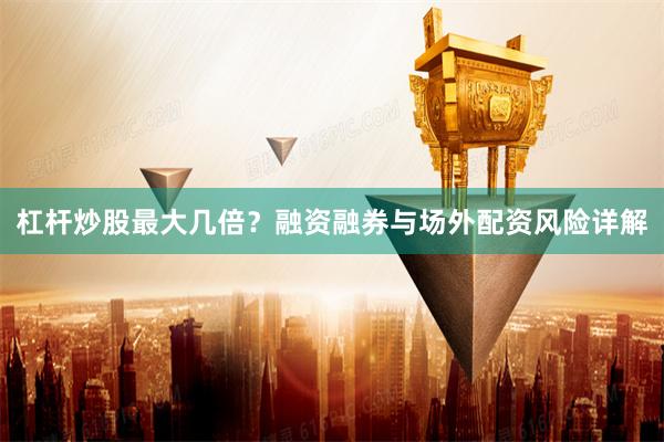 杠杆炒股最大几倍？融资融券与场外配资风险详解