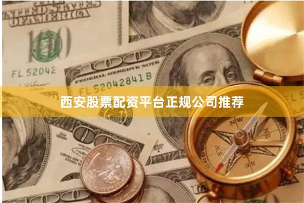 西安股票配资平台正规公司推荐