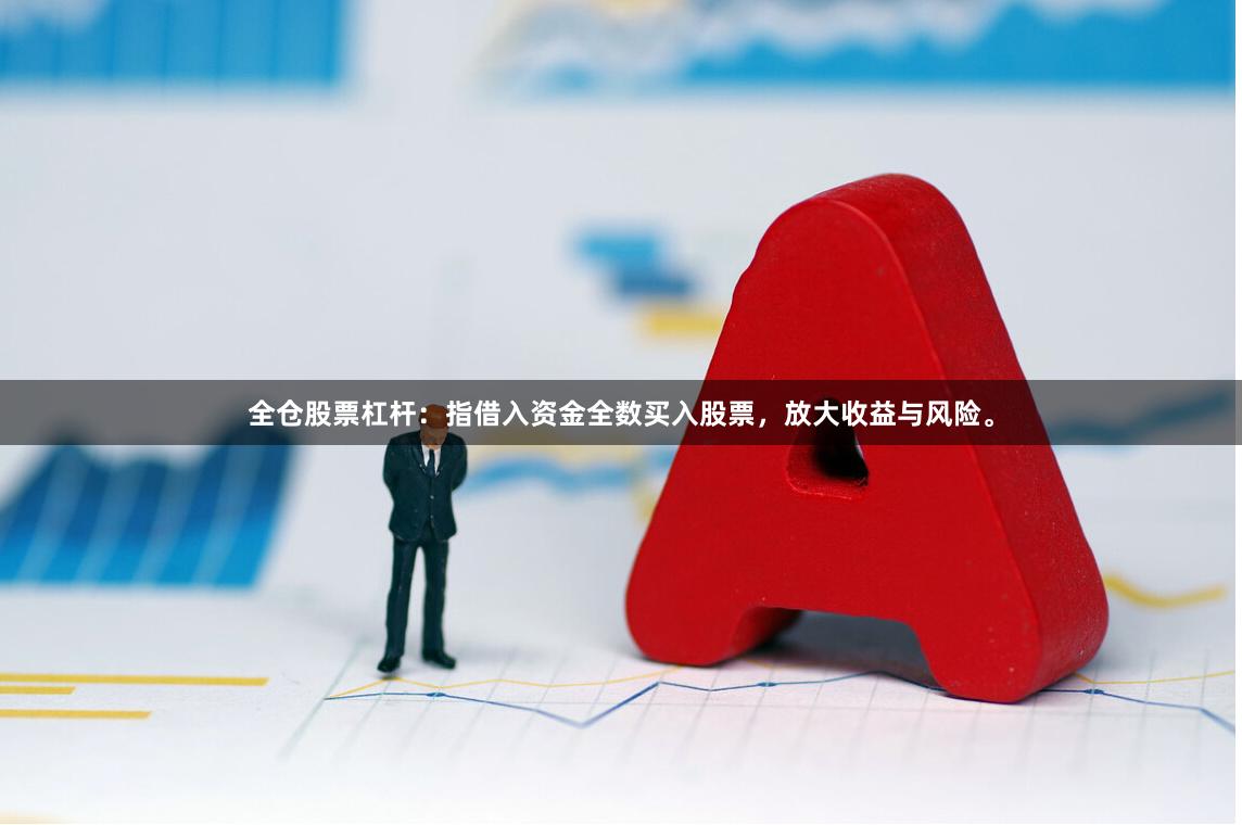 全仓股票杠杆:指借入资金全数买入股票,放大收益与风险。