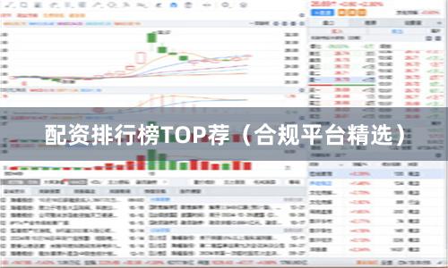 配资排行榜TOP荐（合规平台精选）