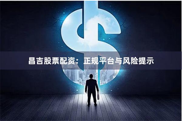昌吉股票配资：正规平台与风险提示