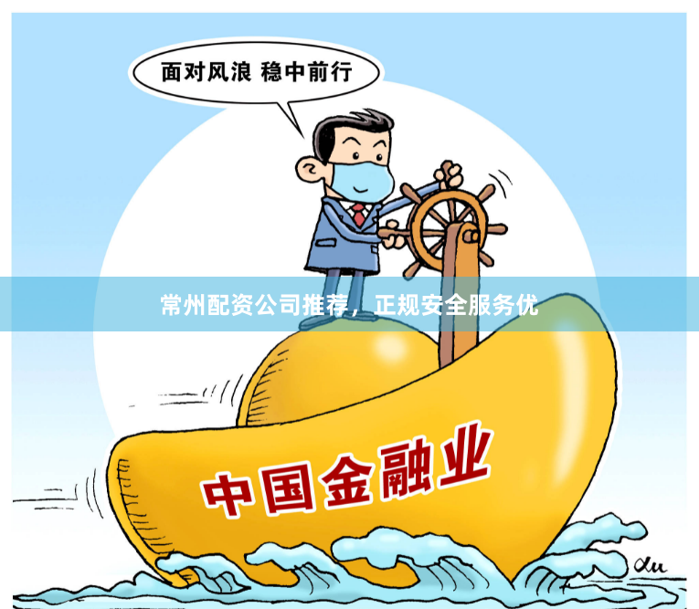 常州配资公司推荐，正规安全服务优