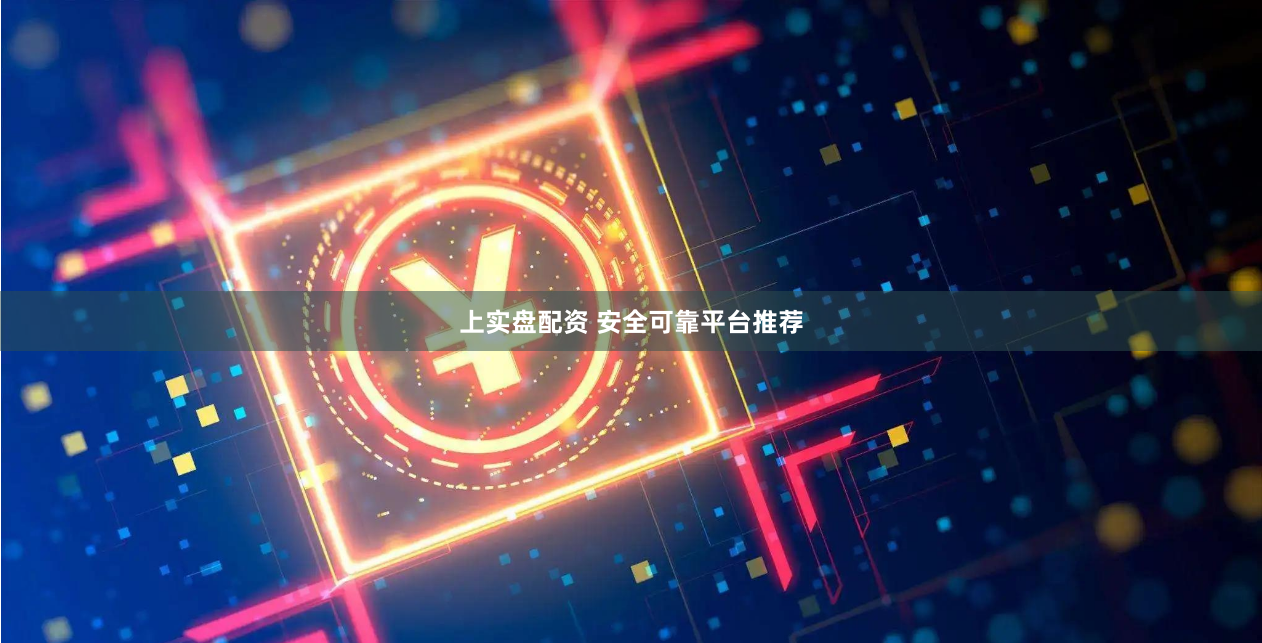 上实盘配资 安全可靠平台推荐