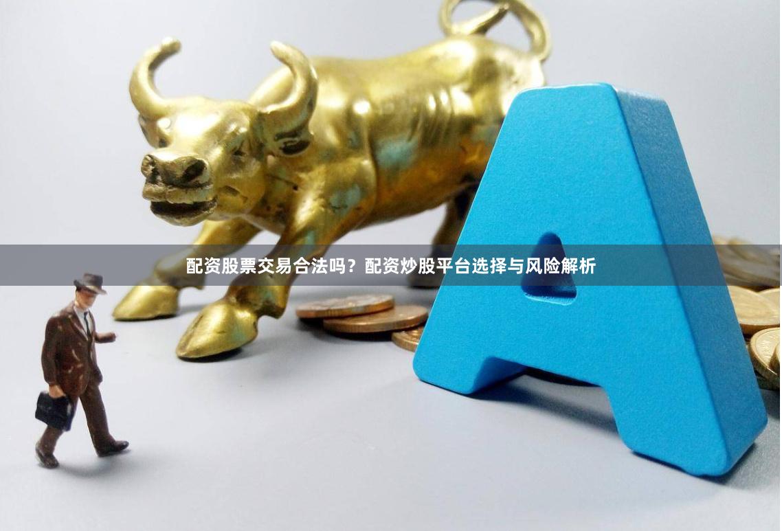 配资股票交易合法吗？配资炒股平台选择与风险解析