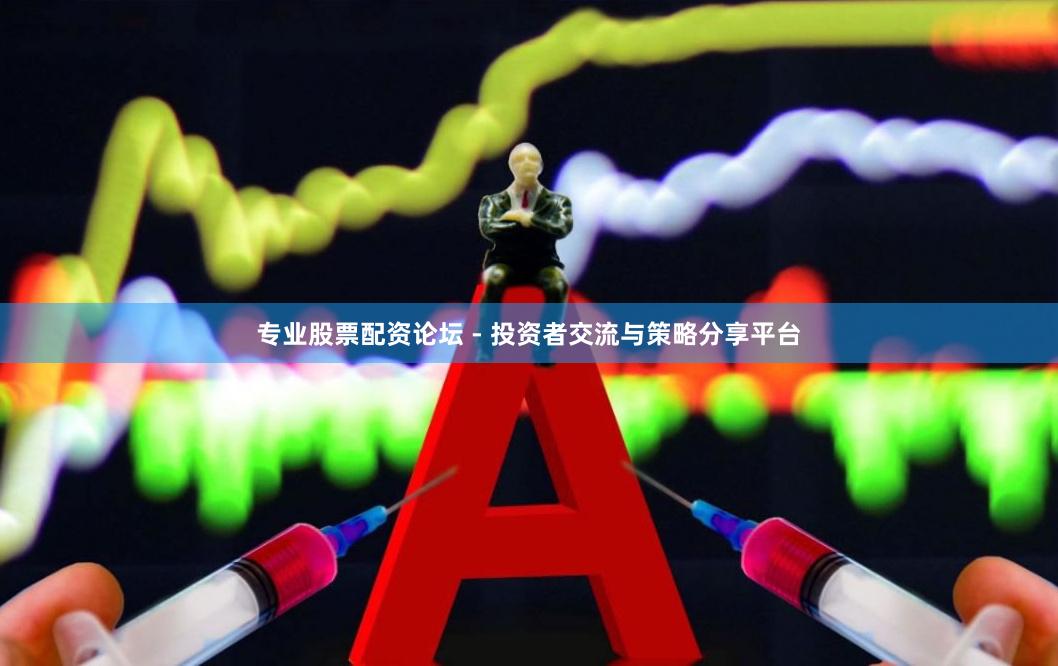 专业股票配资论坛 - 投资者交流与策略分享平台