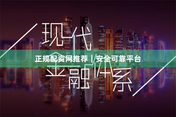 正规配资网推荐｜安全可靠平台