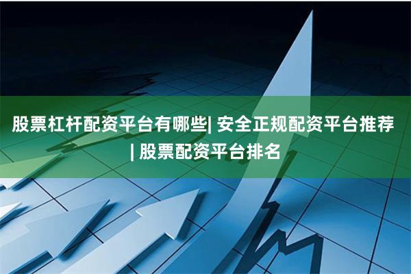 股票杠杆配资平台有哪些| 安全正规配资平台推荐 | 股票配资平台排名