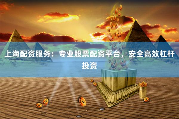上海配资服务：专业股票配资平台，安全高效杠杆投资