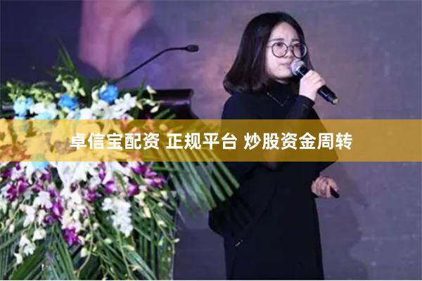 卓信宝配资 正规平台 炒股资金周转