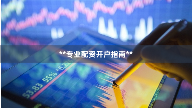 **专业配资开户指南**